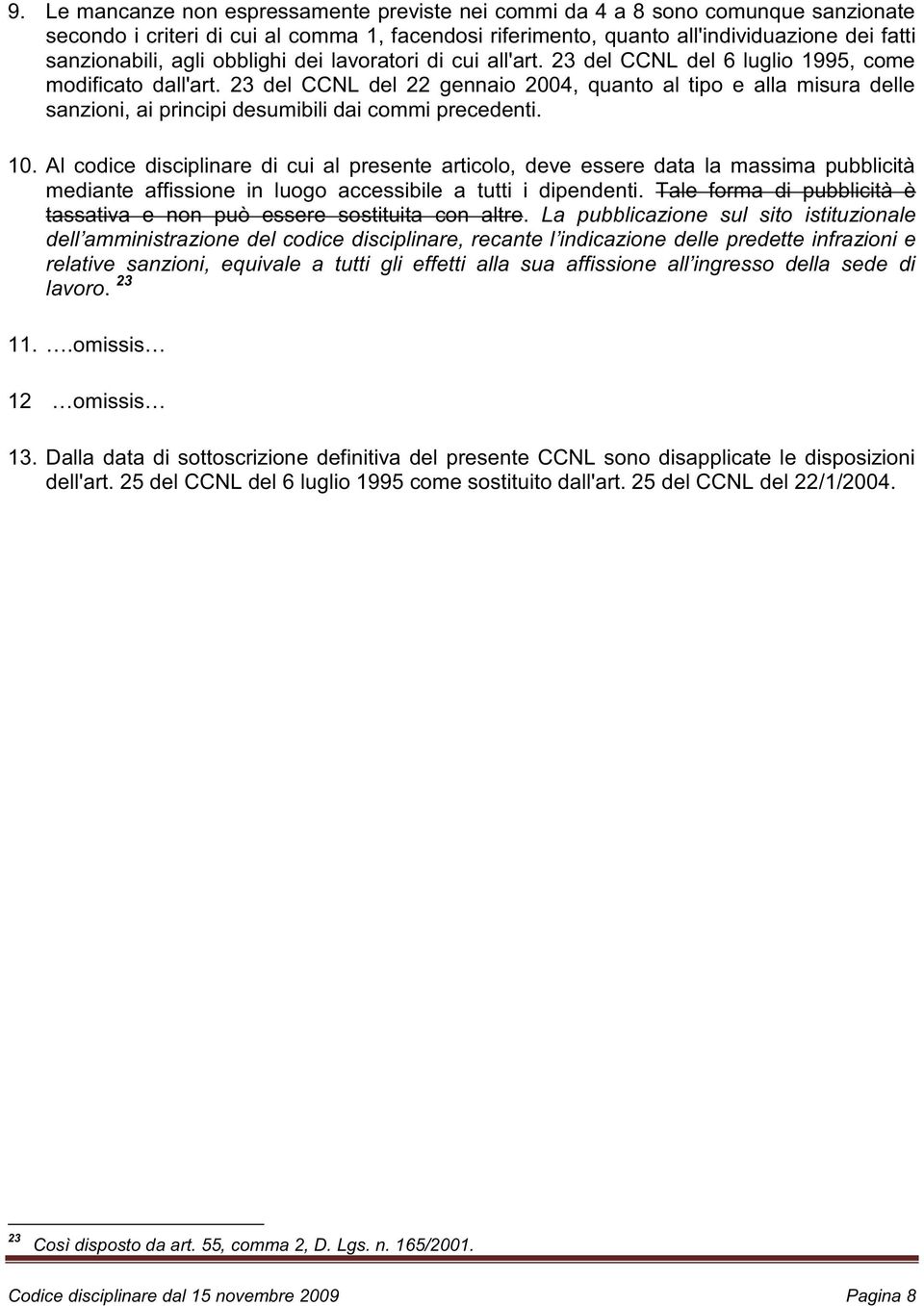 23 del CCNL del 22 gennaio 2004, quanto al tipo e alla misura delle sanzioni, ai principi desumibili dai commi precedenti. 10.