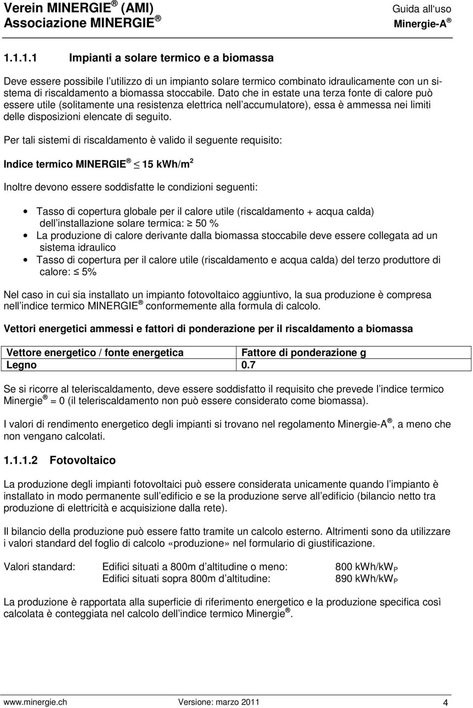 Per tali sistemi di riscaldamento è valido il seguente requisito: Indice termico MINERGIE 15 kwh/m 2 Inoltre devono essere soddisfatte le condizioni seguenti: Tasso di copertura globale per il calore