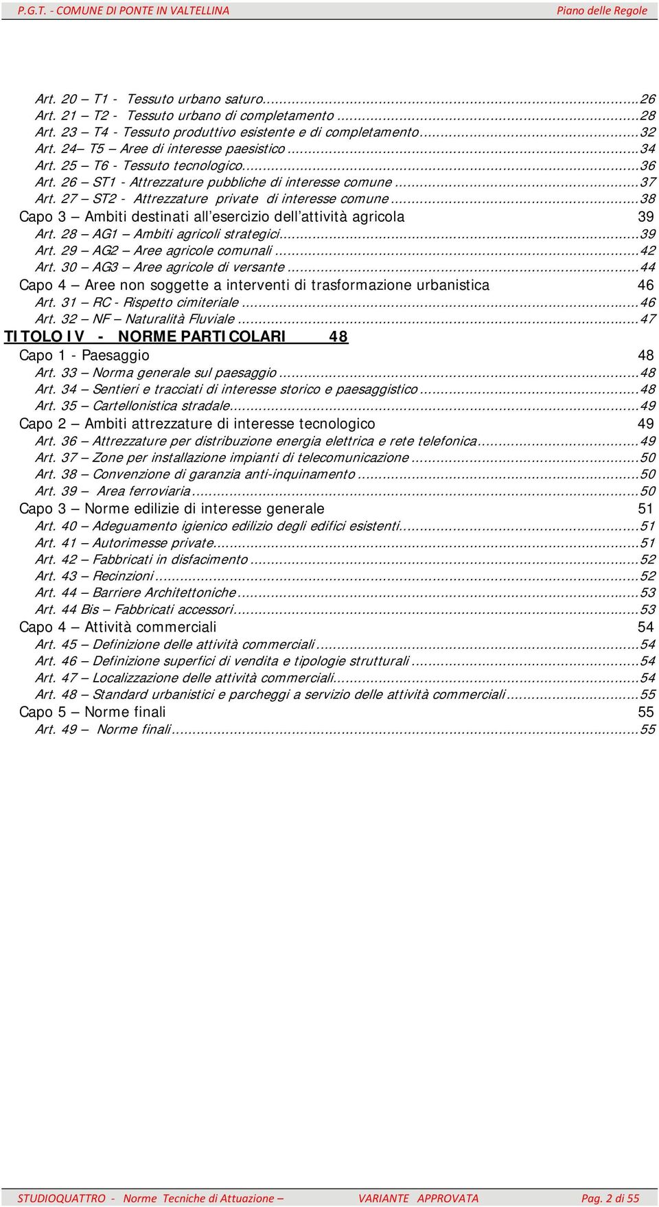 .. 38 Capo 3 Ambiti destinati all esercizio dell attività agricola 39 Art. 28 AG1 Ambiti agricoli strategici... 39 Art. 29 AG2 Aree agricole comunali... 42 Art. 30 AG3 Aree agricole di versante.