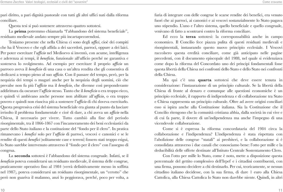 Teniamo presente che nella Chiesa ci sono degli uffici, cioè dei compiti che ha il Vescovo e che egli affida a dei sacerdoti, parroci, oppure a dei laici.