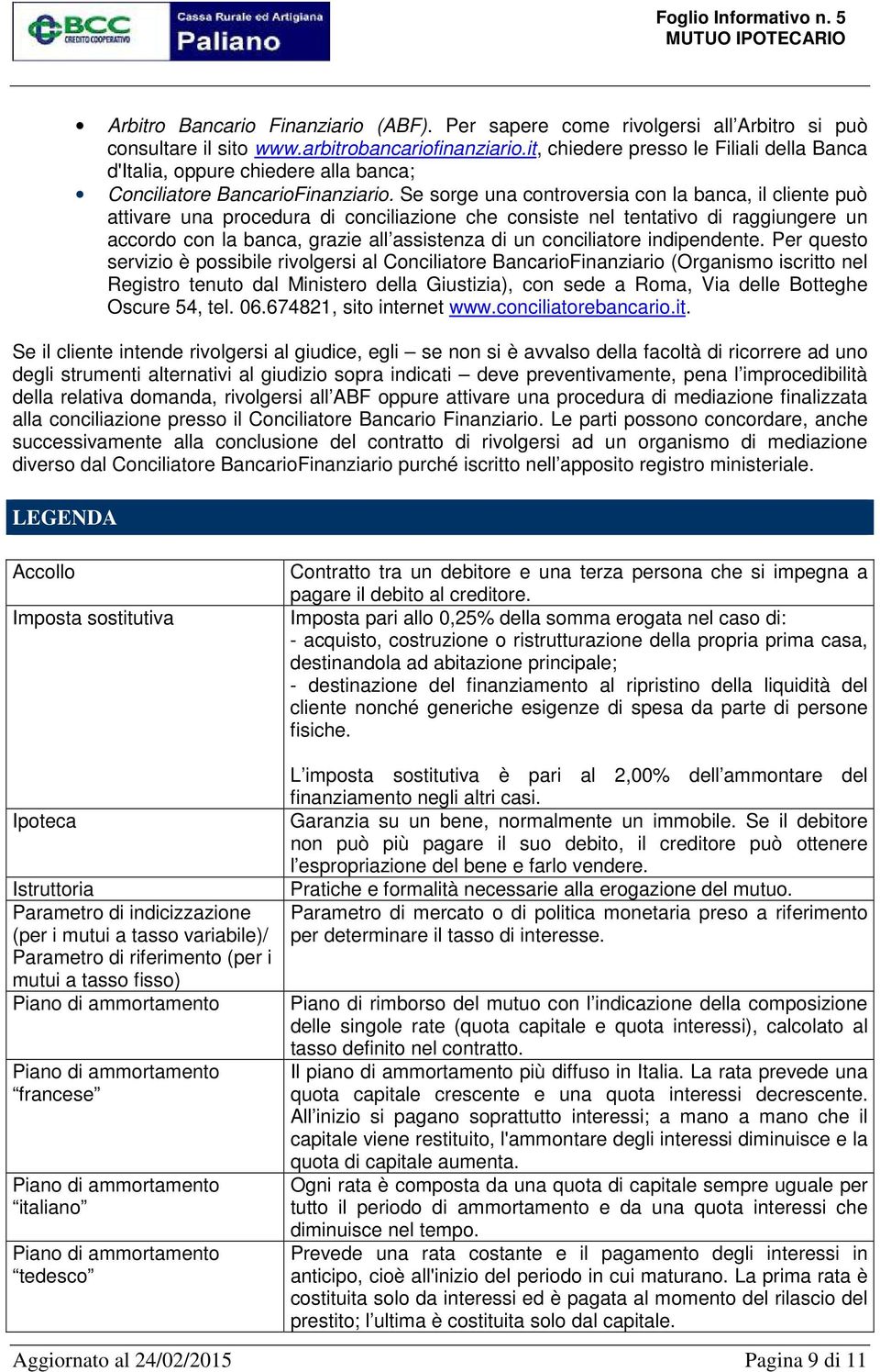 Se sorge una controversia con la banca, il cliente può attivare una procedura di conciliazione che consiste nel tentativo di raggiungere un accordo con la banca, grazie all assistenza di un