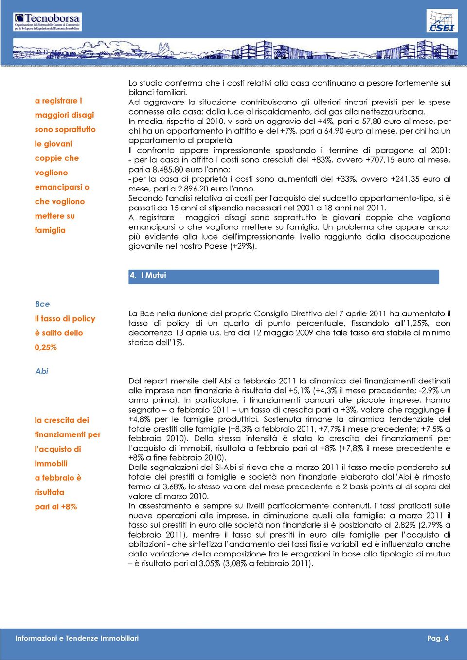 In media, rispetto al 2010, vi sarà un aggravio del +4%, pari a 57,80 euro al mese, per chi ha un appartamento in affitto e del +7%, pari a 64,90 euro al mese, per chi ha un appartamento di proprietà.