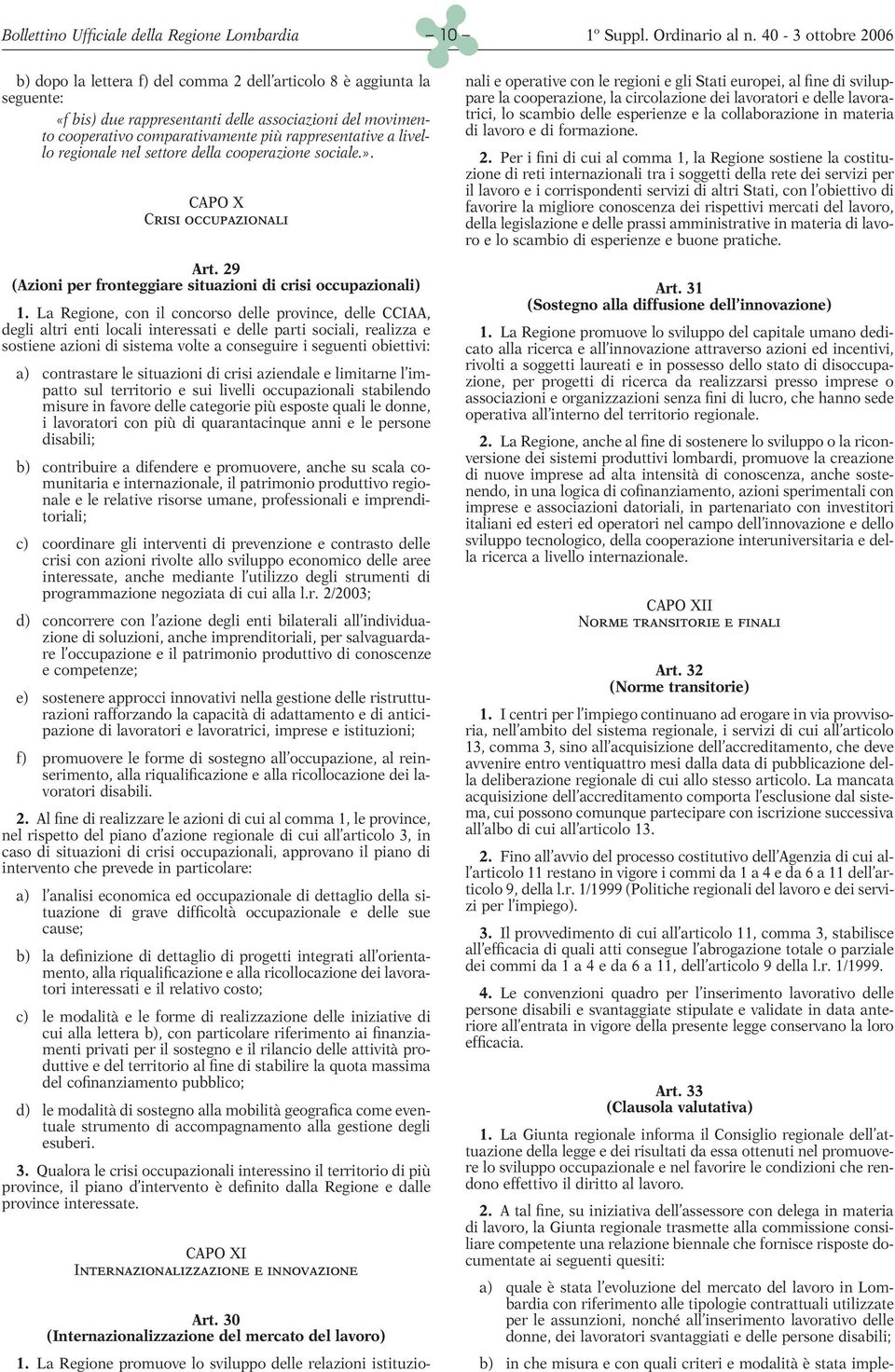 La Regione, con il concorso delle province, delle CCIAA, degli altri enti locali interessati e delle parti sociali, realizza e sostiene azioni di sistema volte a conseguire i seguenti obiettivi: a)