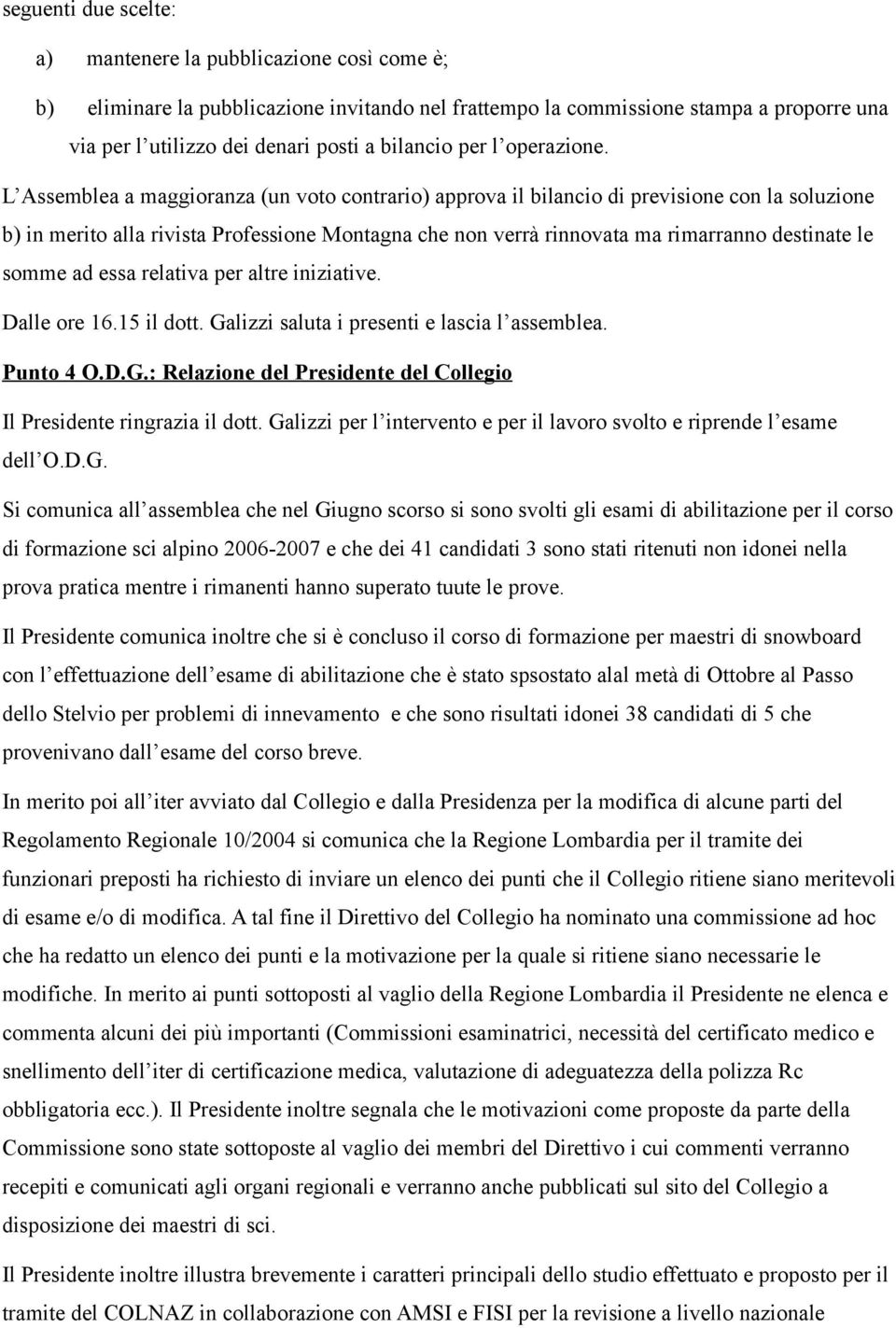 L Assemblea a maggioranza (un voto contrario) approva il bilancio di previsione con la soluzione b) in merito alla rivista Professione Montagna che non verrà rinnovata ma rimarranno destinate le