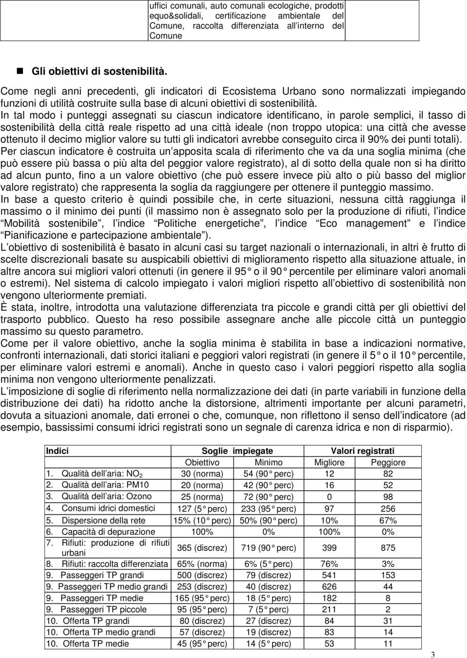 In tal modo i punteggi assegnati su ciascun indicatore identificano, in parole semplici, il tasso di sostenibilità della città reale rispetto ad una città ideale (non troppo utopica: una città che