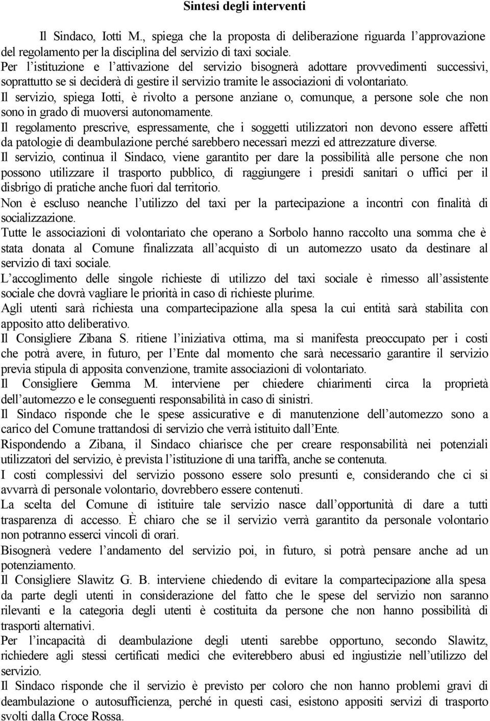 Il servizio, spiega Iotti, è rivolto a persone anziane o, comunque, a persone sole che non sono in grado di muoversi autonomamente.