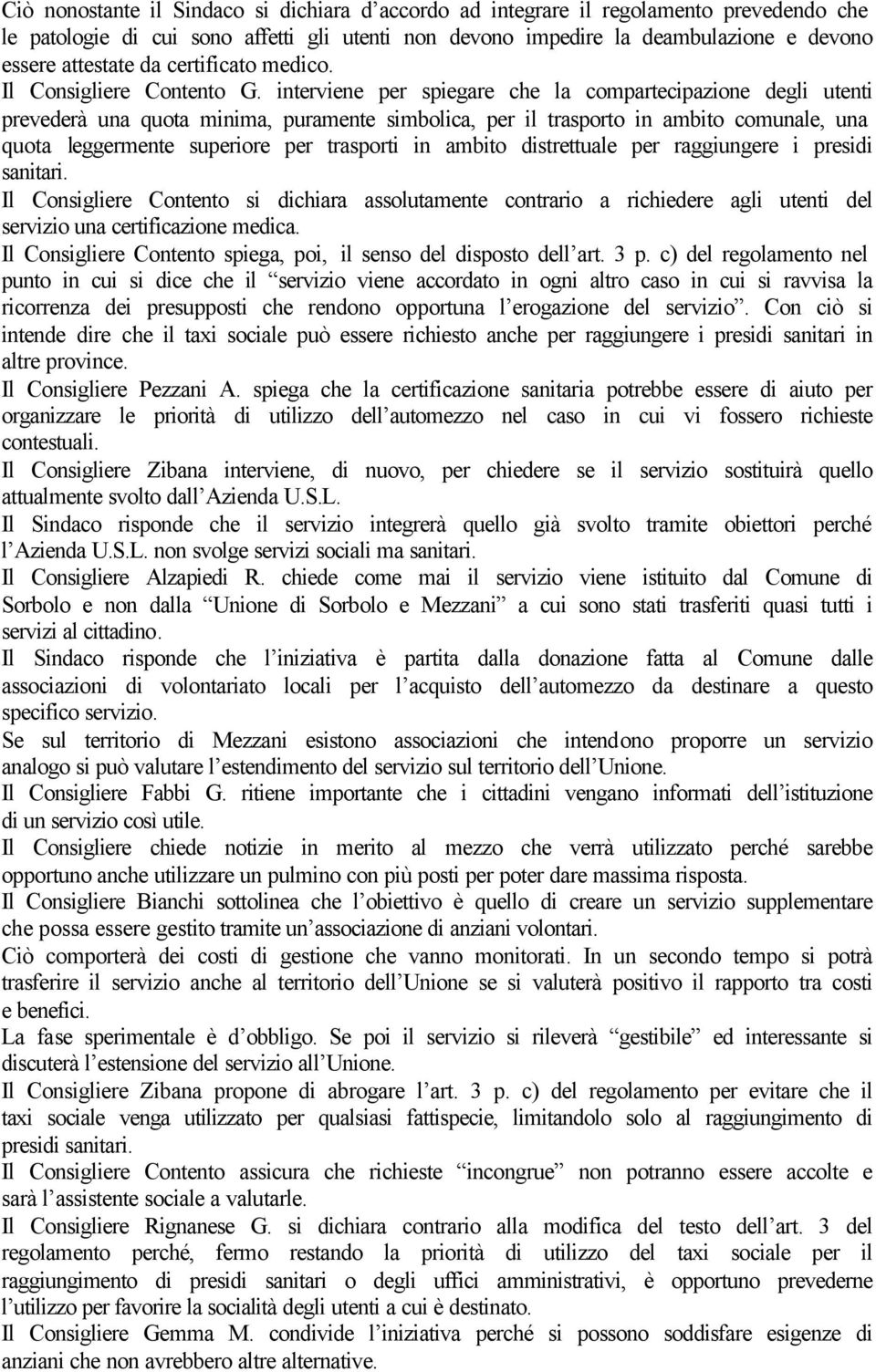 interviene per spiegare che la compartecipazione degli utenti prevederà una quota minima, puramente simbolica, per il trasporto in ambito comunale, una quota leggermente superiore per trasporti in