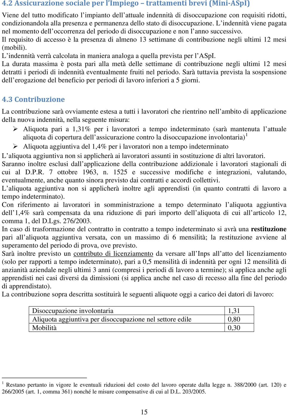 Il requisito di accesso è la presenza di almeno 13 settimane di contribuzione negli ultimi 12 mesi (mobili). L indennità verrà calcolata in maniera analoga a quella prevista per l ASpI.