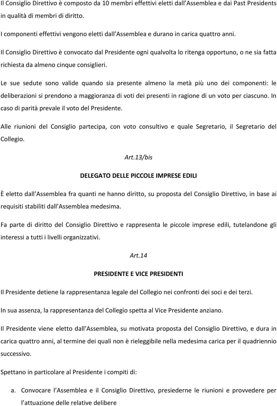 Il Consiglio Direttivo è convocato dal Presidente ogni qualvolta lo ritenga opportuno, o ne sia fatta richiesta da almeno cinque consiglieri.