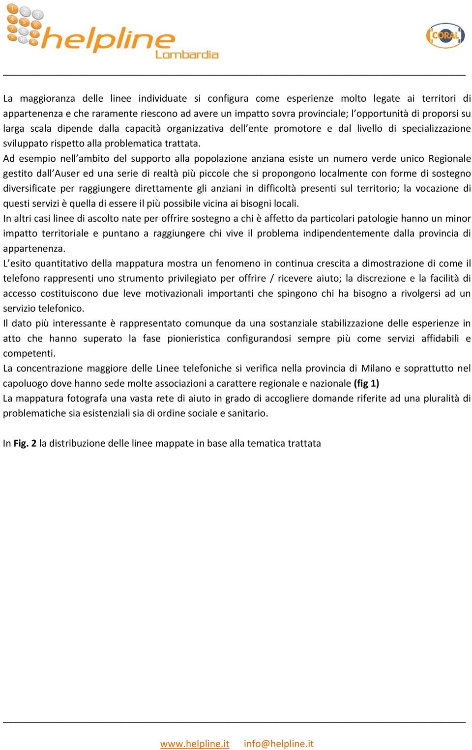 Ad esempio nell ambito del supporto alla popolazione anziana esiste un numero verde unico Regionale gestito dall Auser ed una serie di realtà più piccole che si propongono localmente con forme di