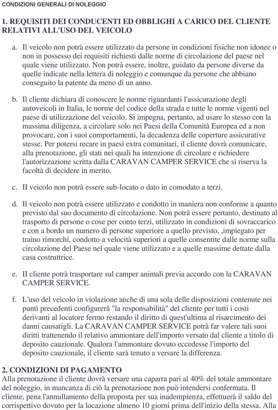 Non potrà essere, inoltre, guidato da persone diverse da quelle indicate nella lettera di noleggio e comunque da persone che abbiano conseguito la patente da meno di un anno. b.