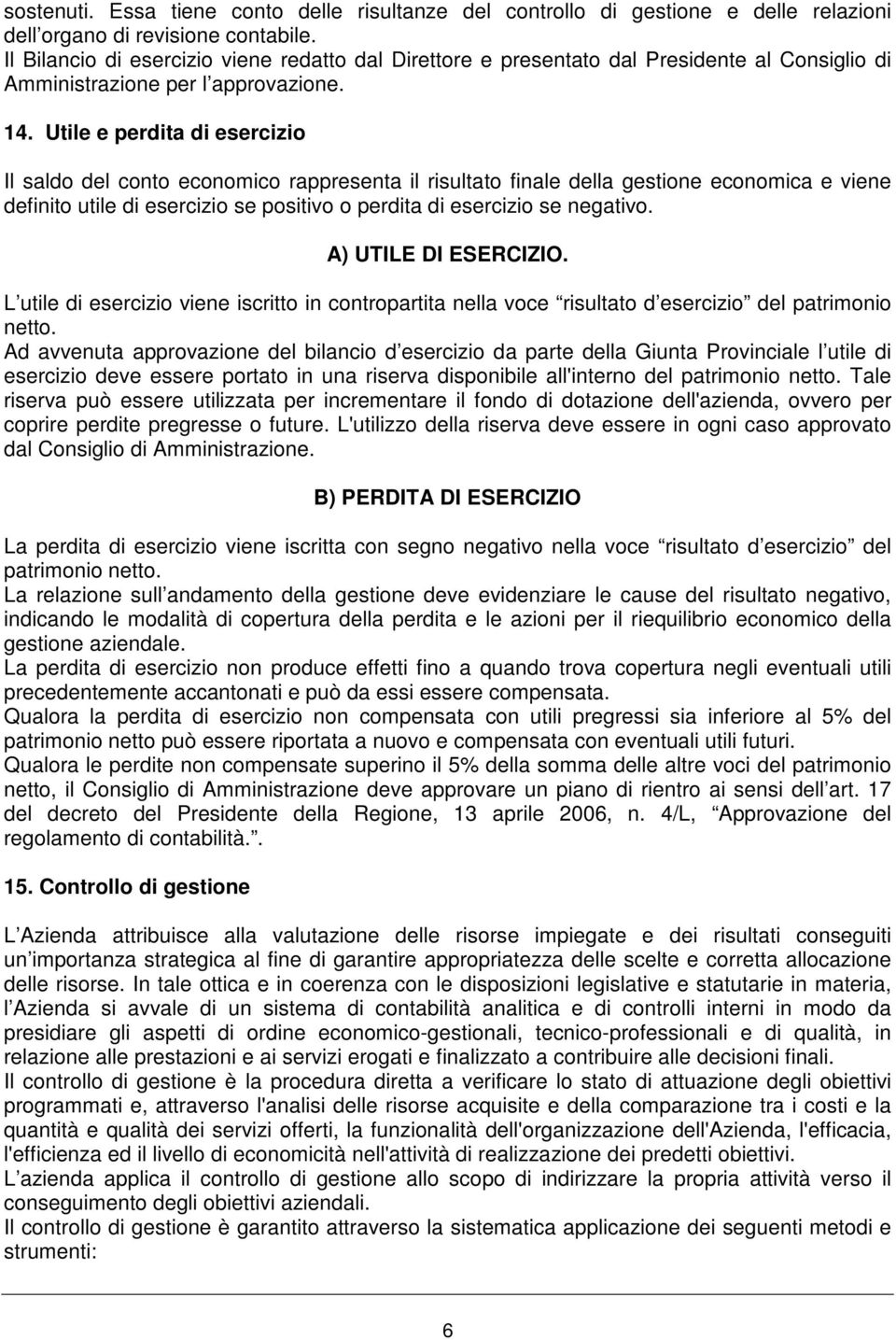 Utile e perdita di esercizio Il saldo del conto economico rappresenta il risultato finale della gestione economica e viene definito utile di esercizio se positivo o perdita di esercizio se negativo.