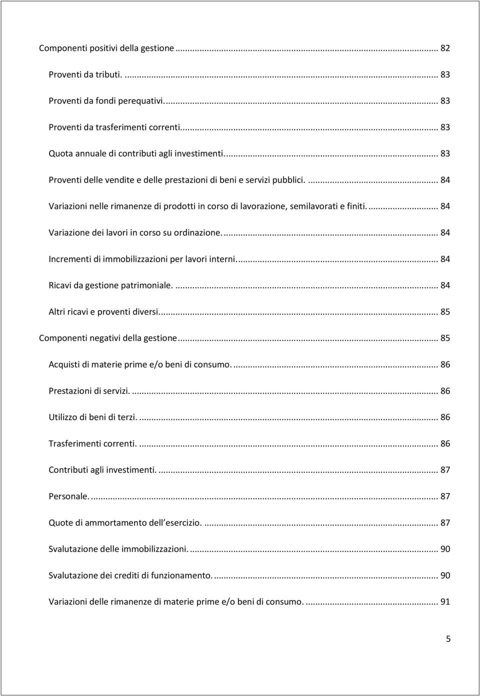 ... 84 Variazione dei lavori in corso su ordinazione.... 84 Incrementi di immobilizzazioni per lavori interni.... 84 Ricavi da gestione patrimoniale.... 84 Altri ricavi e proventi diversi.