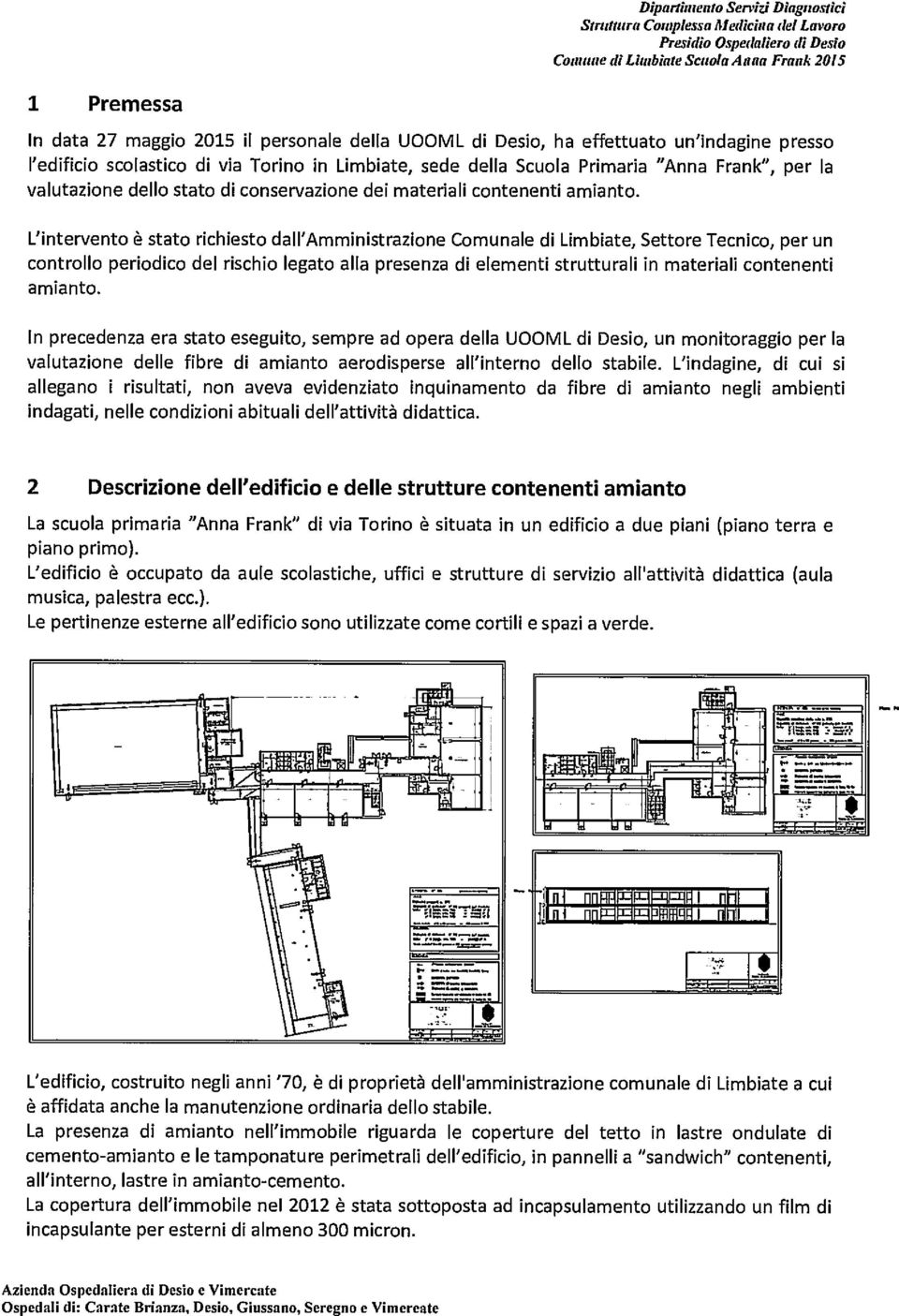 L'intervento è stato richiesto dall'amministrazione Comunale di Limbiate, Settore Tecnico, per un controllo periodico del rischio legato alla presenza di elementi strutturali in materiali contenenti