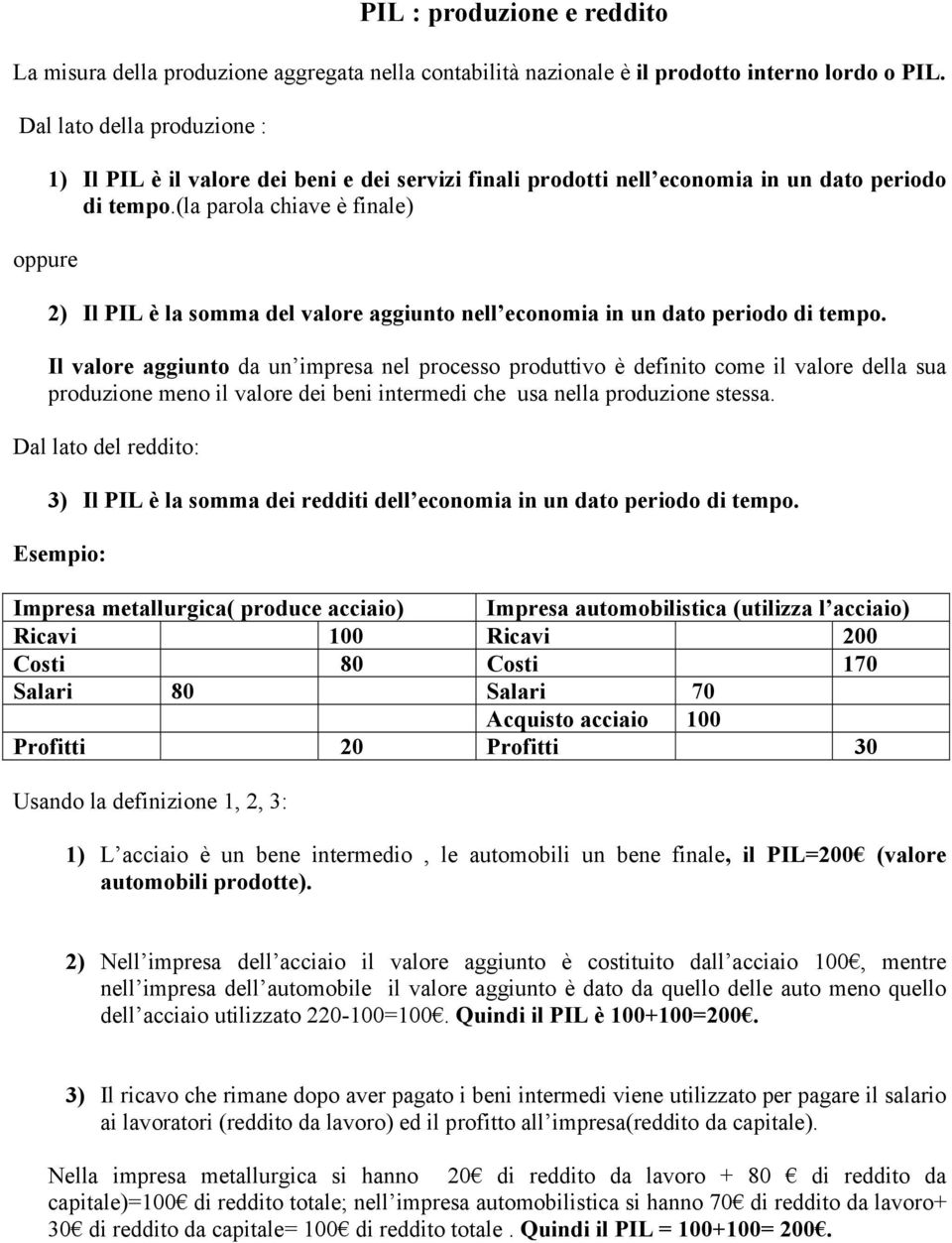 (la parola chiave è finale) 2) Il PIL è la somma del valore aggiunto nell economia in un dato periodo di tempo.