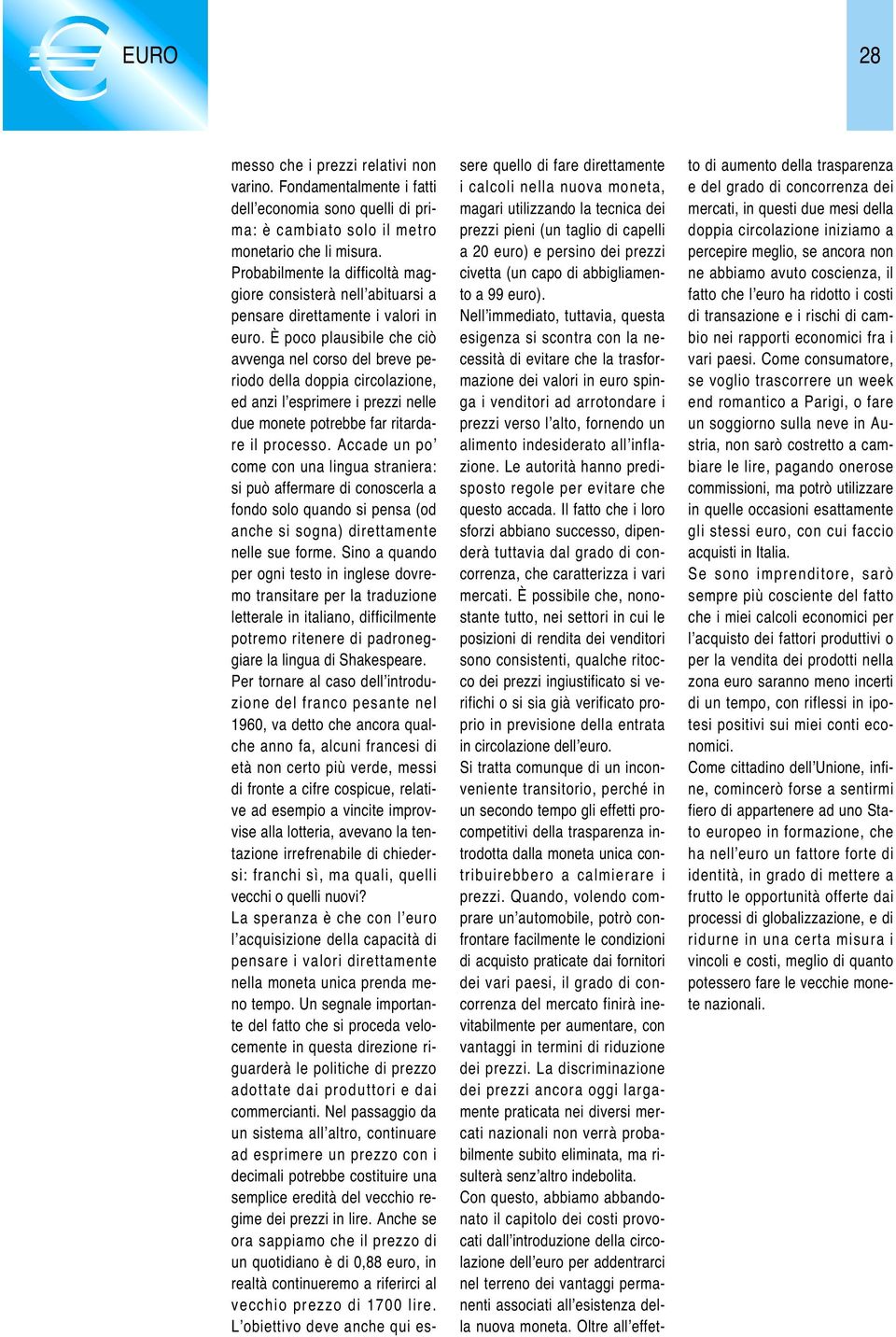 È poco plausibile che ciò avvenga nel corso del breve periodo della doppia circolazione, ed anzi l esprimere i prezzi nelle due monete potrebbe far ritardare il processo.