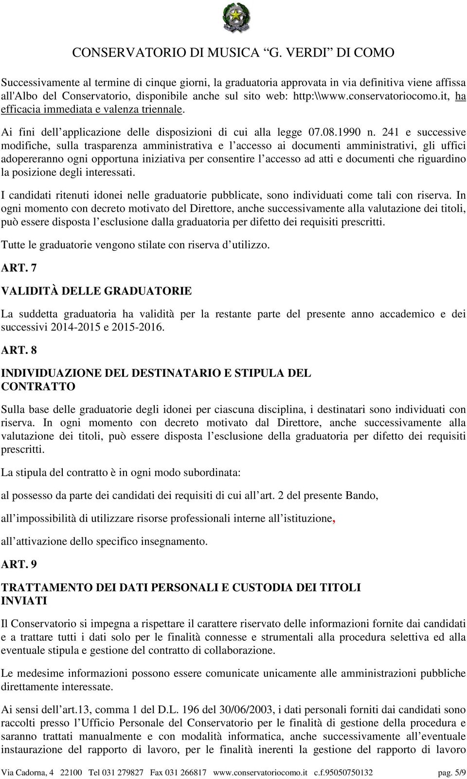 241 e successive modifiche, sulla trasparenza amministrativa e l accesso ai documenti amministrativi, gli uffici adopereranno ogni opportuna iniziativa per consentire l accesso ad atti e documenti