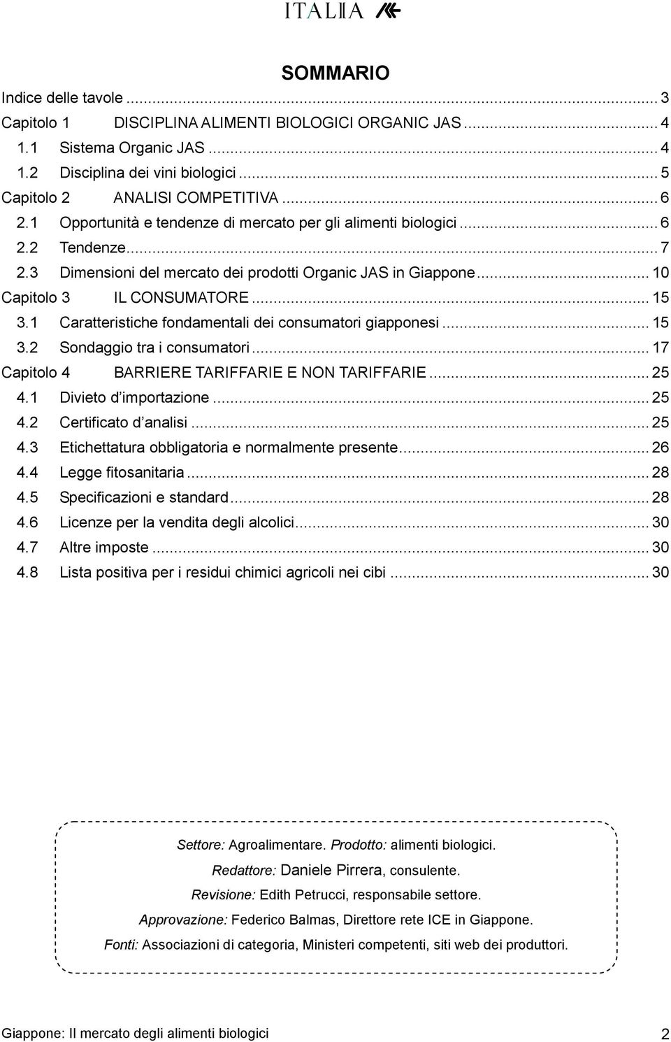 1 Caratteristiche fondamentali dei consumatori giapponesi... 15 3.2 Sondaggio tra i consumatori... 17 Capitolo 4 BARRIERE TARIFFARIE E NON TARIFFARIE... 25 4.1 Divieto d importazione... 25 4.2 Certificato d analisi.