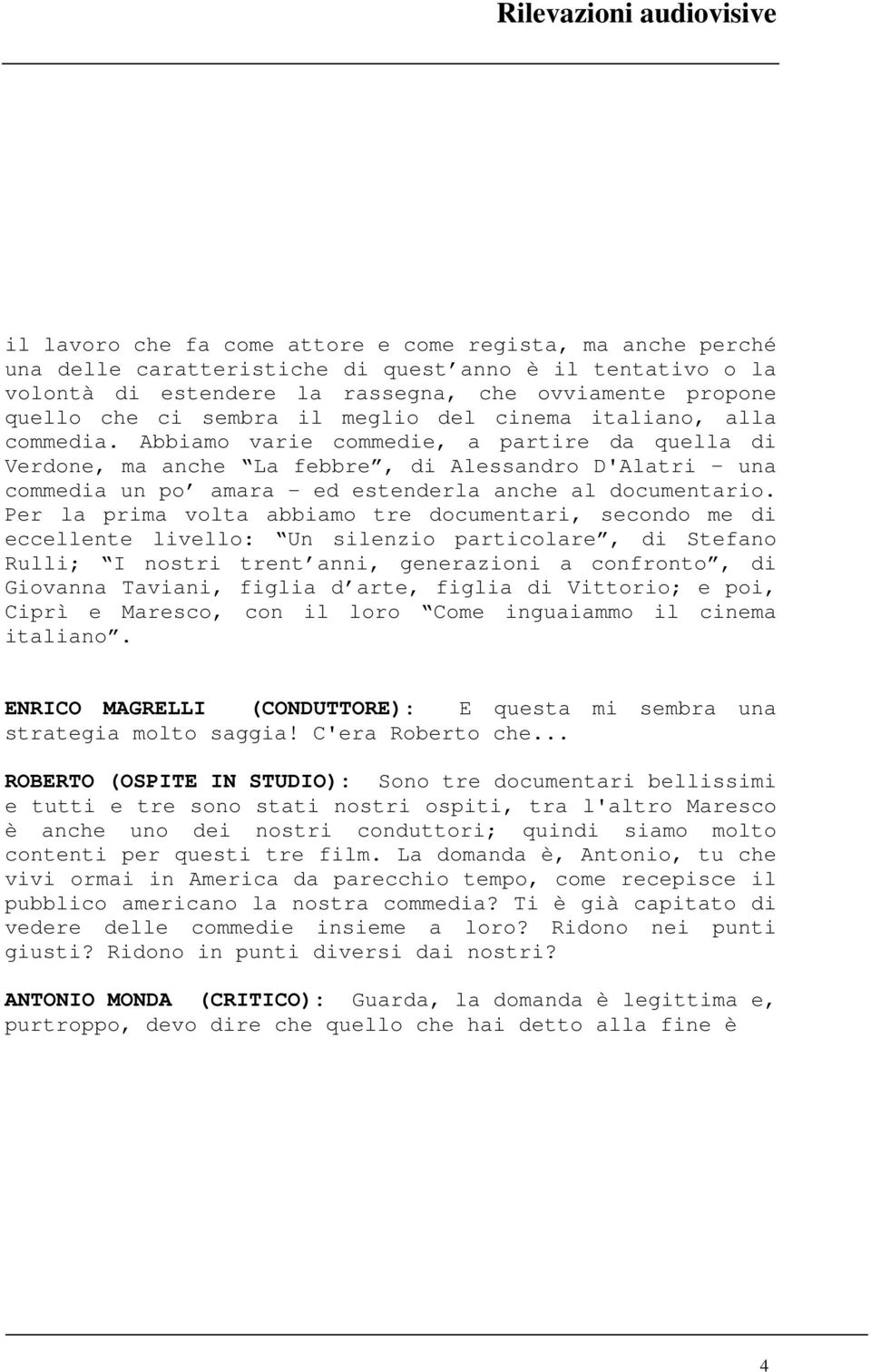 Abbiamo varie commedie, a partire da quella di Verdone, ma anche La febbre, di Alessandro D'Alatri - una commedia un po amara - ed estenderla anche al documentario.