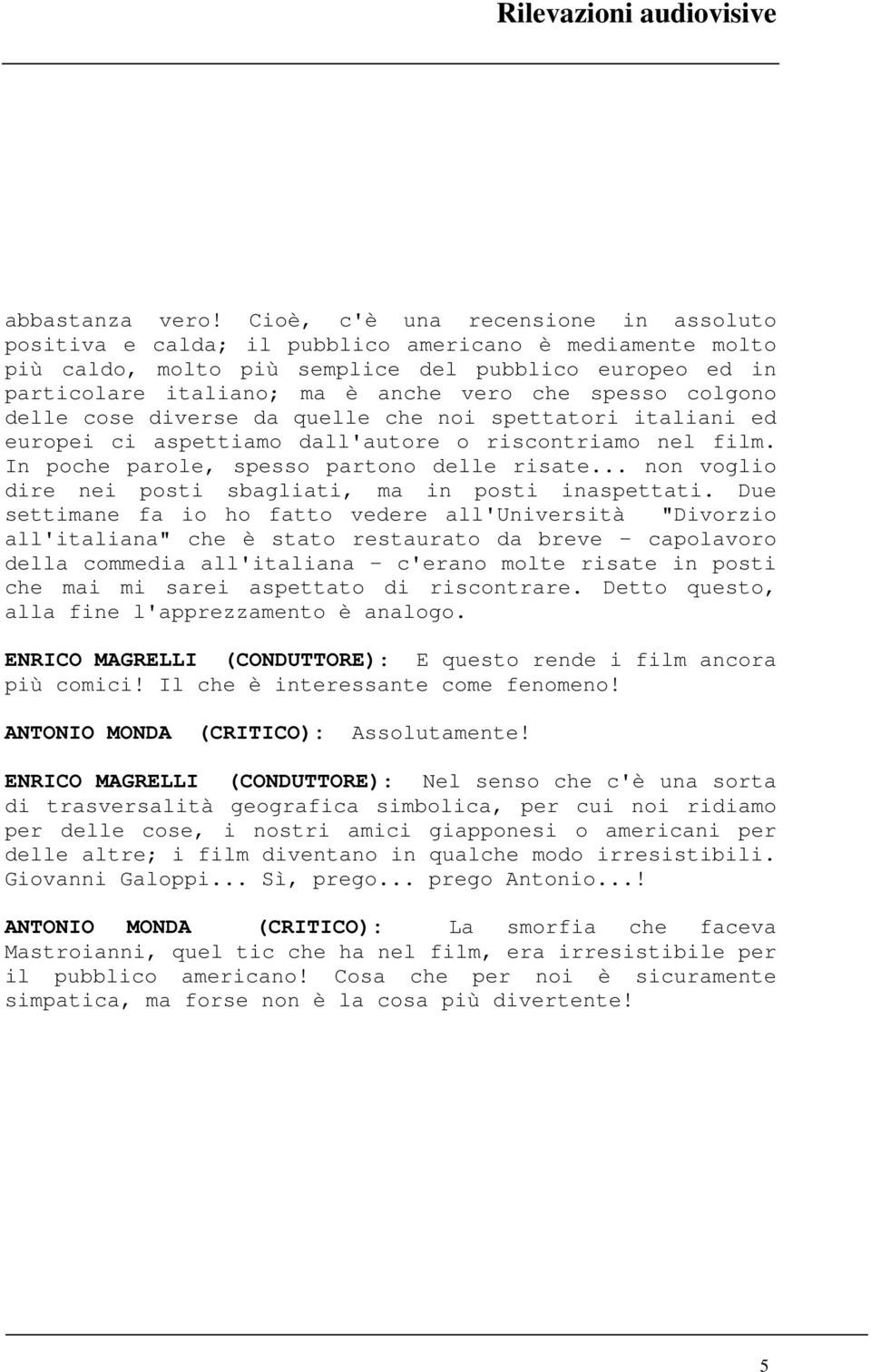 spesso colgono delle cose diverse da quelle che noi spettatori italiani ed europei ci aspettiamo dall'autore o riscontriamo nel film. In poche parole, spesso partono delle risate.