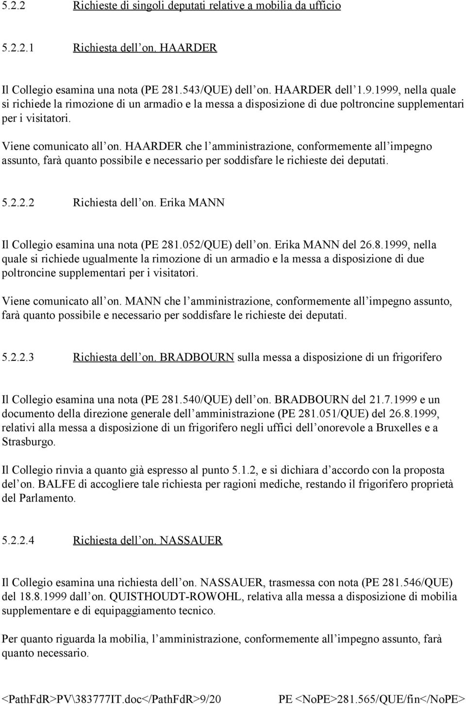 HAARDER che l amministrazione, conformemente all impegno assunto, farà quanto possibile e necessario per soddisfare le richieste dei deputati. 5.2.2.2 Richiesta dell on.