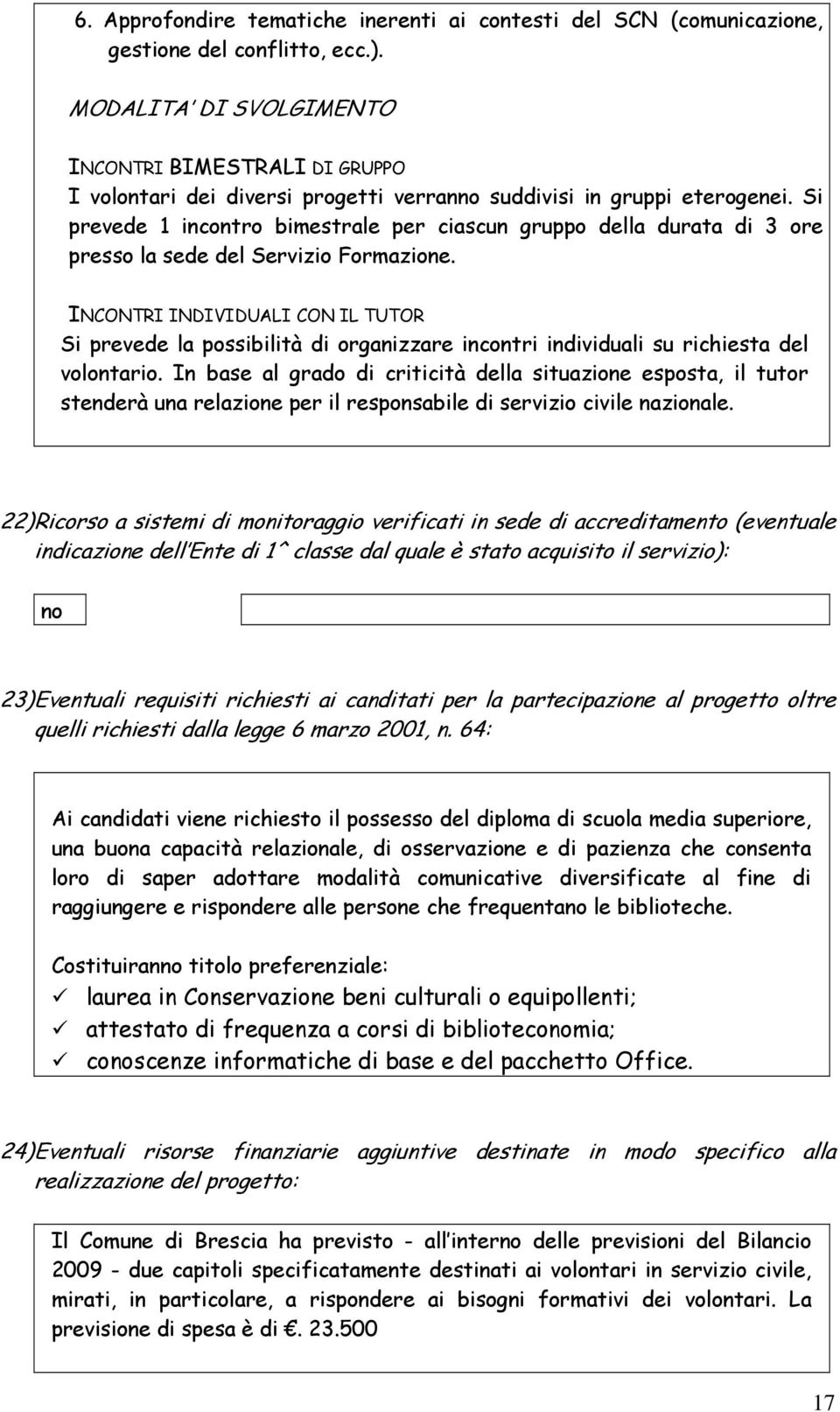 Si prevede 1 incontro bimestrale per ciascun gruppo della durata di 3 ore presso la sede del Servizio Formazione.