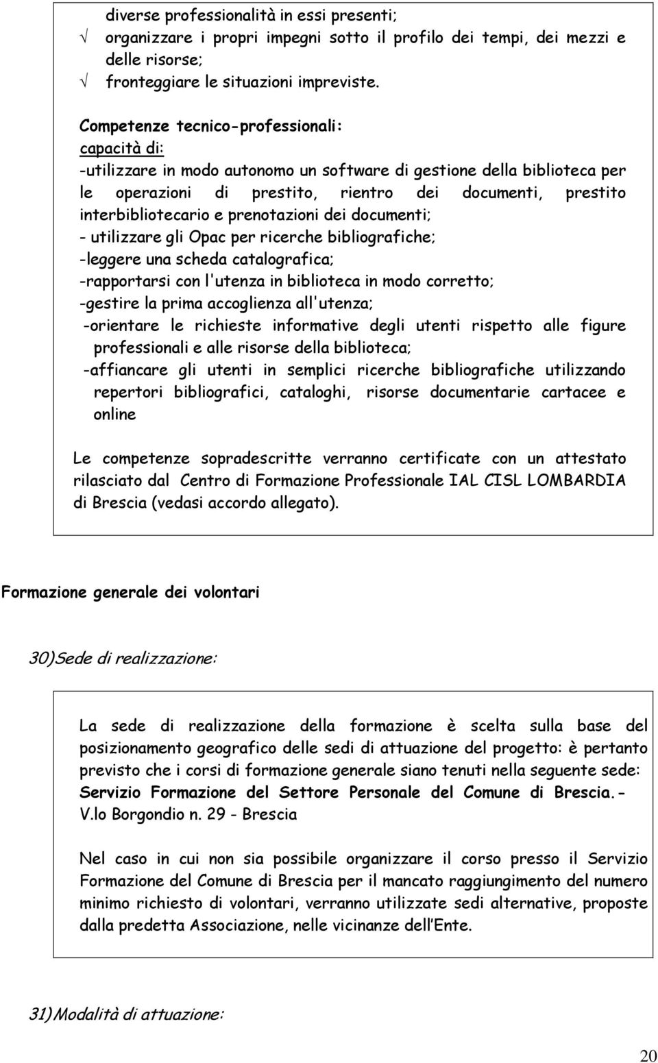 e prenotazioni dei documenti; - utilizzare gli Opac per ricerche bibliografiche; -leggere una scheda catalografica; -rapportarsi con l'utenza in biblioteca in modo corretto; -gestire la prima