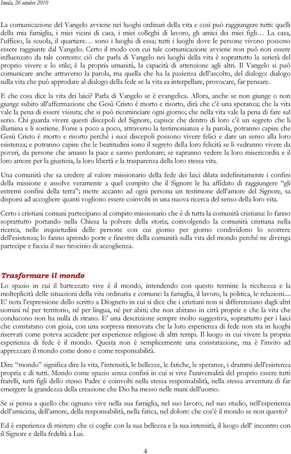 Certo il modo con cui tale comunicazione avviene non può non essere influenzato da tale contesto: ciò che parla di Vangelo nei luoghi della vita è soprattutto la serietà del proprio vivere e lo