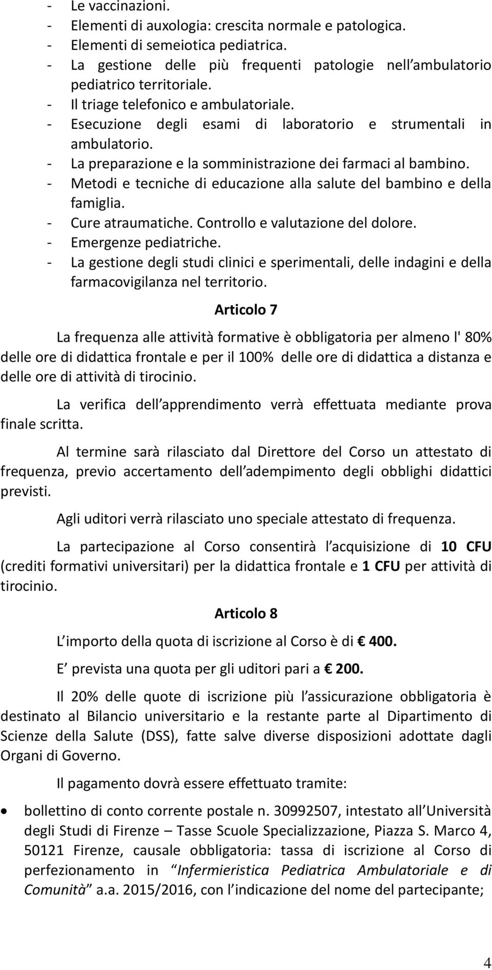 - Metodi e tecniche di educazione alla salute del bambino e della famiglia. - Cure atraumatiche. Controllo e valutazione del dolore. - Emergenze pediatriche.