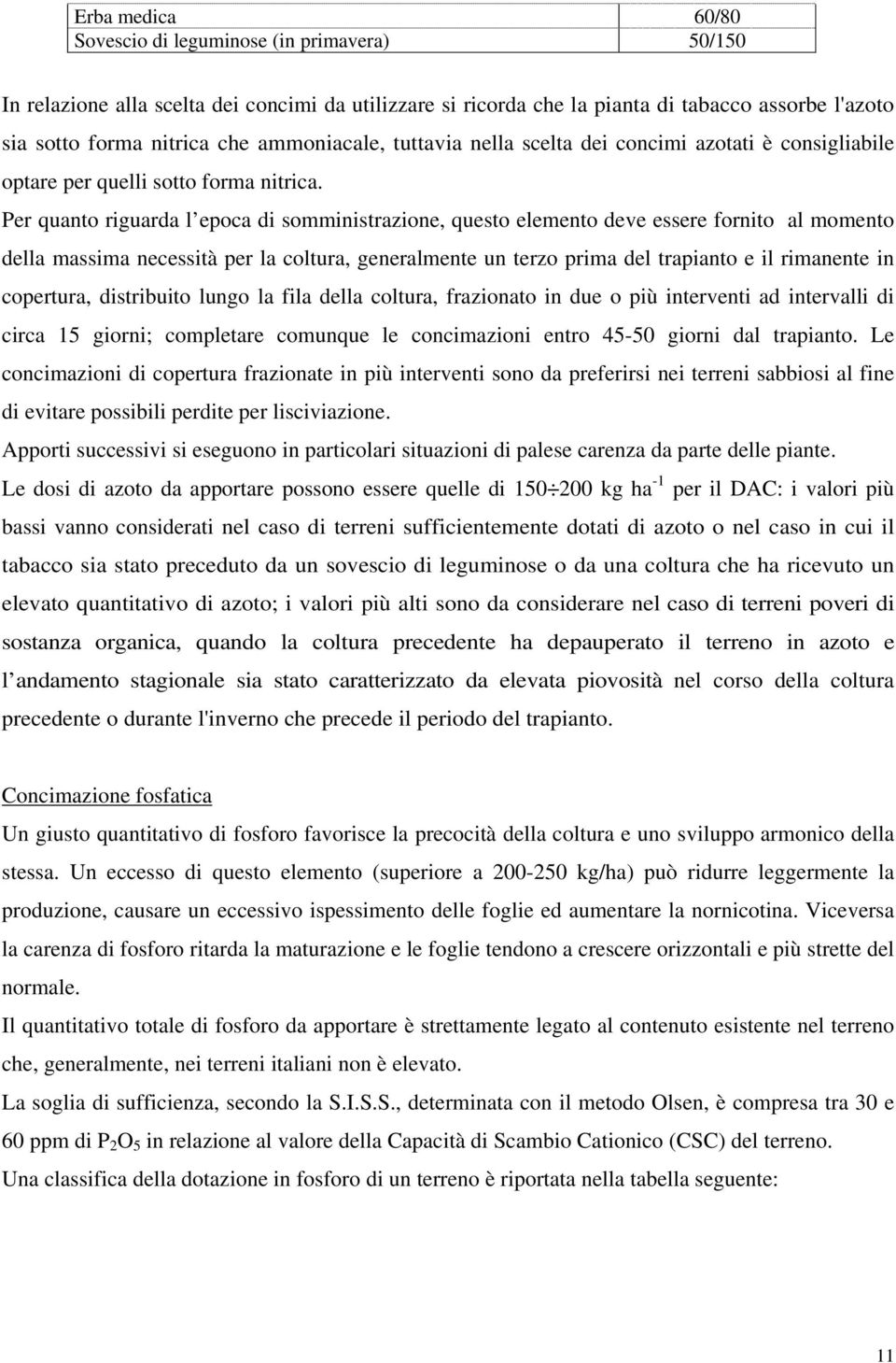 Per quanto riguarda l epoca di somministrazione, questo elemento deve essere fornito al momento della massima necessità per la coltura, generalmente un terzo prima del trapianto e il rimanente in