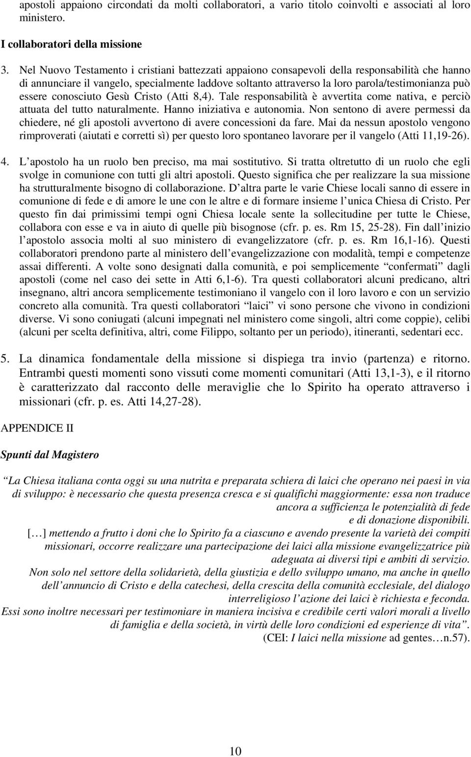 essere conosciuto Gesù Cristo (Atti 8,4). Tale responsabilità è avvertita come nativa, e perciò attuata del tutto naturalmente. Hanno iniziativa e autonomia.