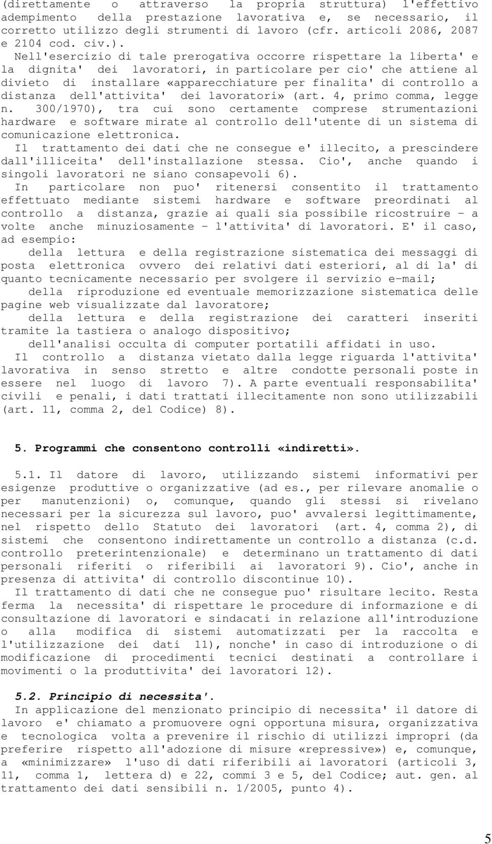 Nell'esercizio di tale prerogativa occorre rispettare la liberta' e la dignita' dei lavoratori, in particolare per cio' che attiene al divieto di installare «apparecchiature per finalita' di