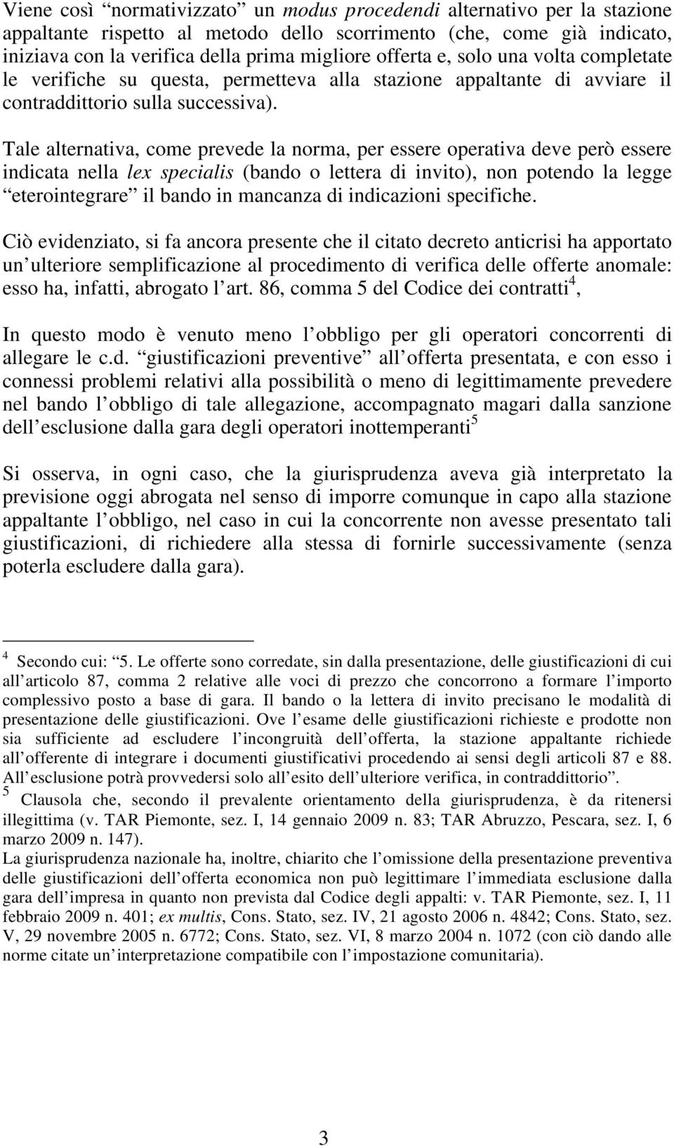 Tale alternativa, come prevede la norma, per essere operativa deve però essere indicata nella lex specialis (bando o lettera di invito), non potendo la legge eterointegrare il bando in mancanza di