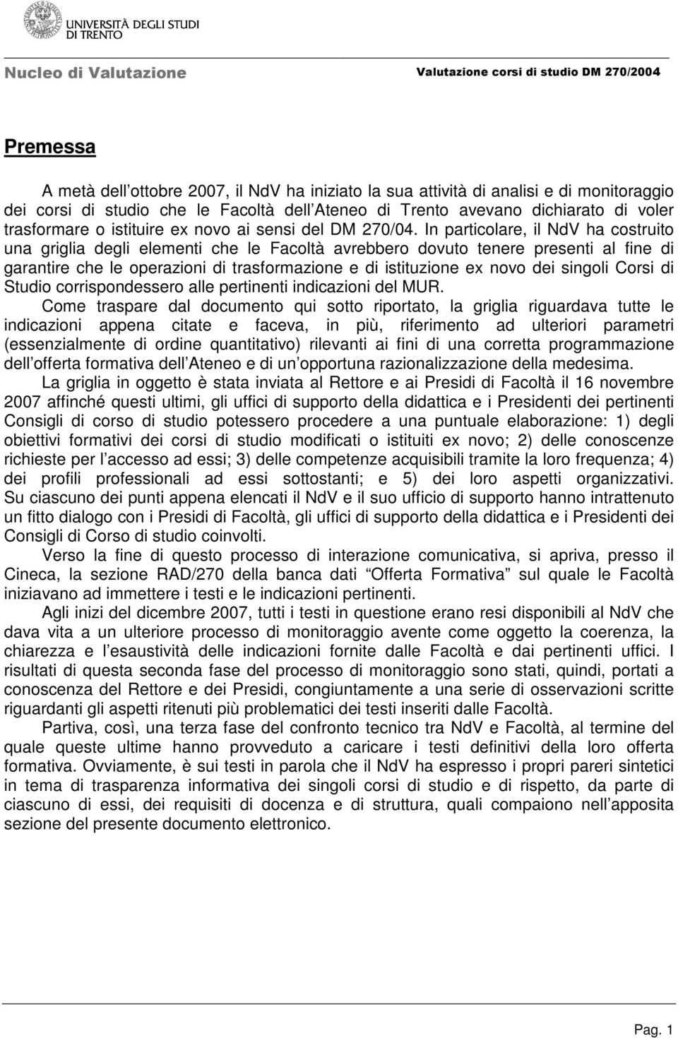 In particolare, il NdV ha costruito una griglia degli elementi che le Facoltà avrebbero dovuto tenere presenti al fine di garantire che le operazioni di trasformazione e di istituzione ex novo dei