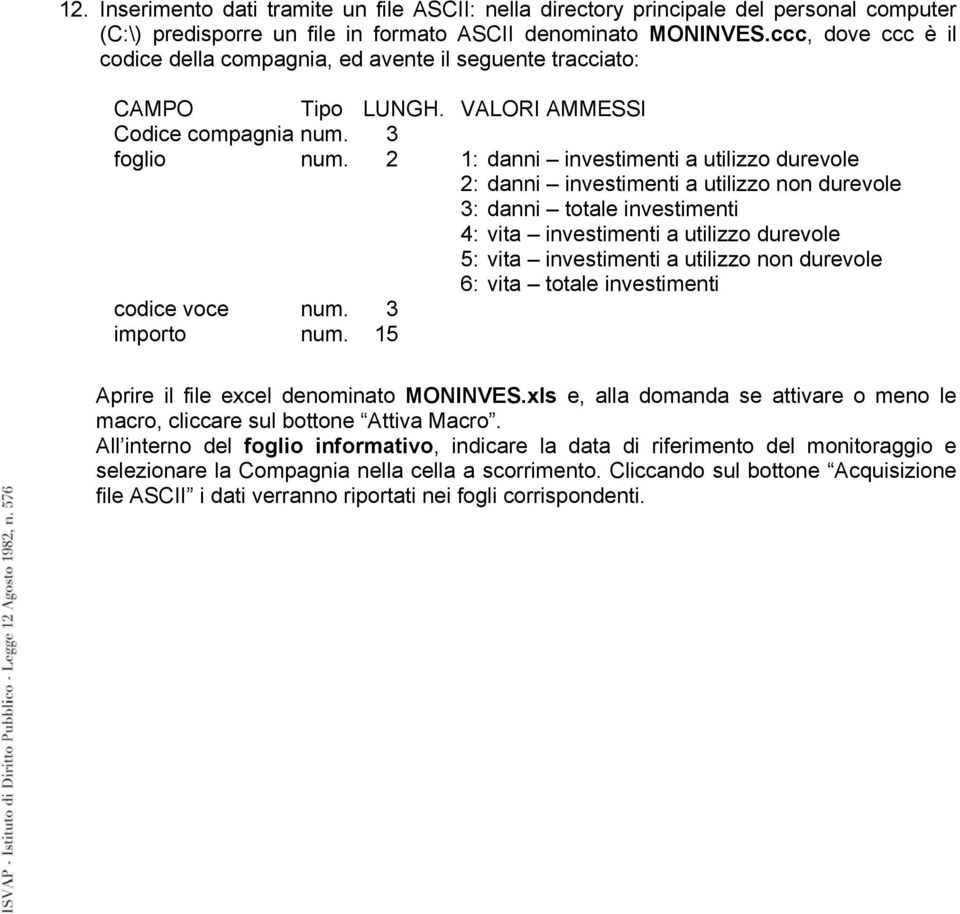 2 1: danni investimenti a utilizzo durevole 2: danni investimenti a utilizzo non durevole 3: danni totale investimenti 4: vita investimenti a utilizzo durevole 5: vita investimenti a utilizzo non