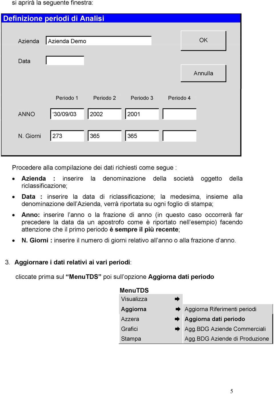 riclassificazione; la medesima, insieme alla denominazione dell Azienda, verrà riportata su ogni foglio di stampa; Anno: inserire l anno o la frazione di anno (in questo caso occorrerà far precedere