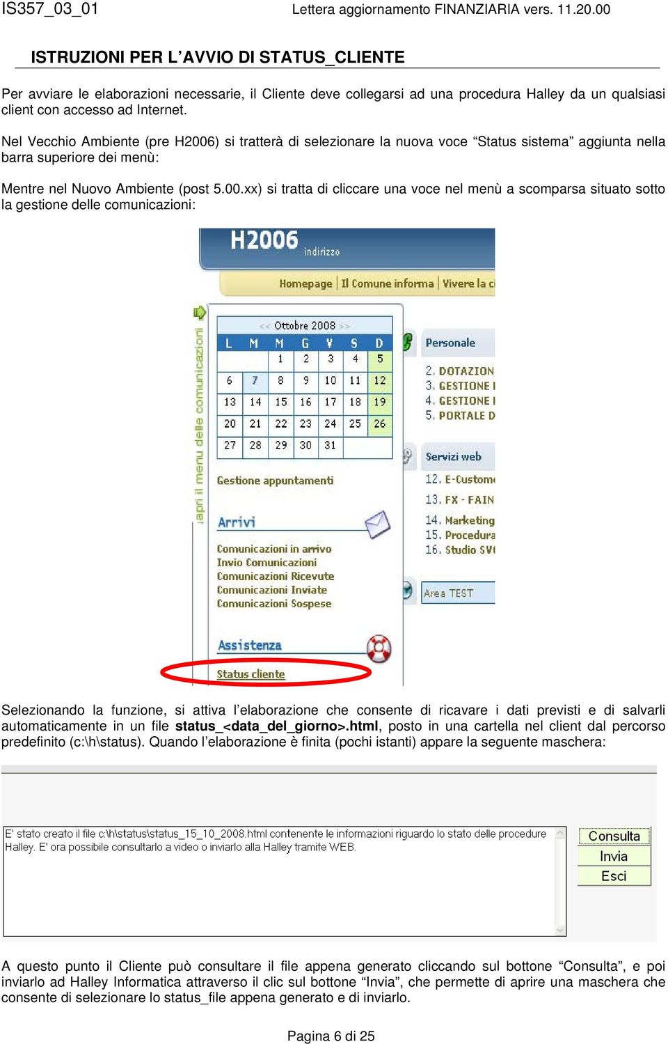 ) si tratterà di selezionare la nuova voce Status sistema aggiunta nella barra superiore dei menù: Mentre nel Nuovo Ambiente (post 5.00.