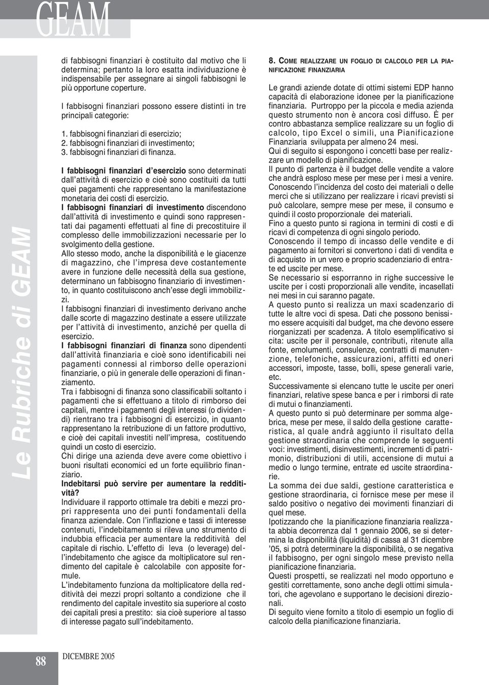 I fabbisogni finanziari d esercizio sono determinati dall attività di esercizio e cioè sono costituiti da tutti quei pagamenti che rappresentano la manifestazione monetaria dei costi di esercizio.