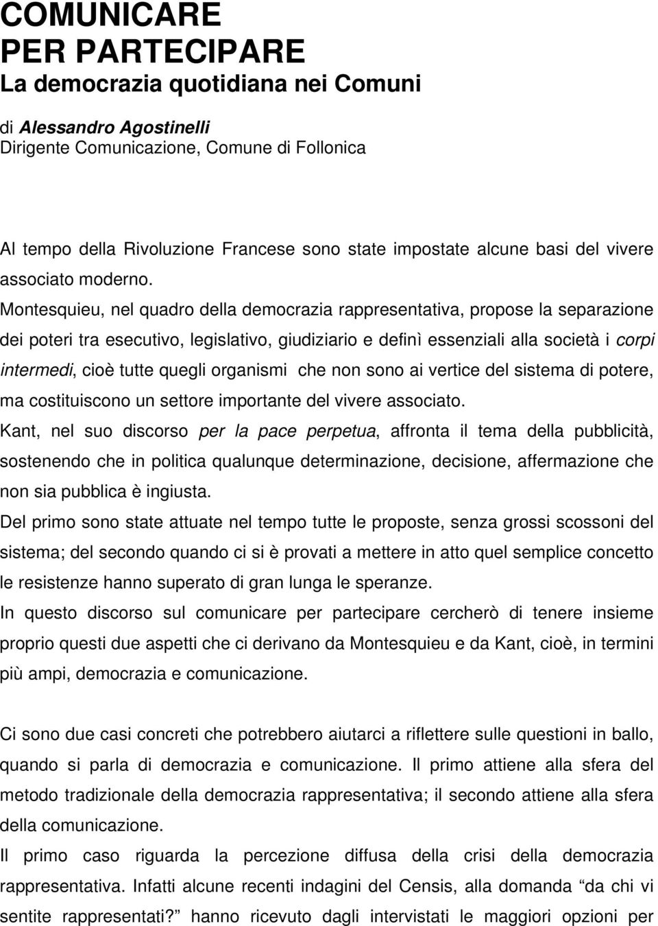 Montesquieu, nel quadro della democrazia rappresentativa, propose la separazione dei poteri tra esecutivo, legislativo, giudiziario e definì essenziali alla società i corpi intermedi, cioè tutte