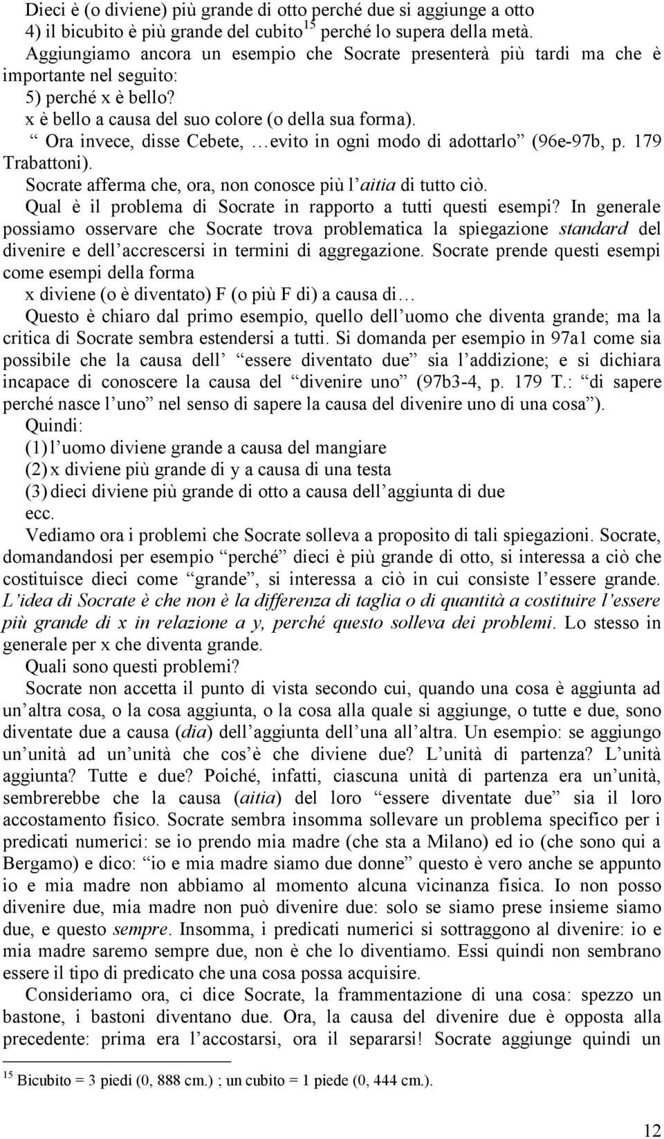 Ora invece, disse Cebete, evito in ogni modo di adottarlo (96e-97b, p. 179 Trabattoni). Socrate afferma che, ora, non conosce più l aitia di tutto ciò.