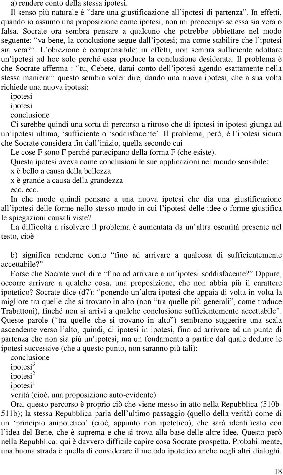 Socrate ora sembra pensare a qualcuno che potrebbe obbiettare nel modo seguente: va bene, la conclusione segue dall ipotesi; ma come stabilire che l ipotesi sia vera?