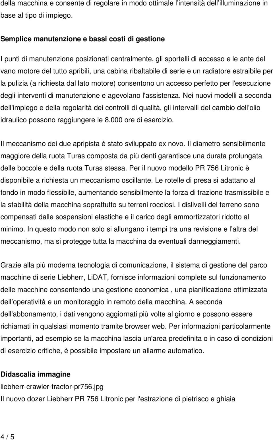 serie e un radiatore estraibile per la pulizia (a richiesta dal lato motore) consentono un accesso perfetto per l'esecuzione degli interventi di manutenzione e agevolano l'assistenza.