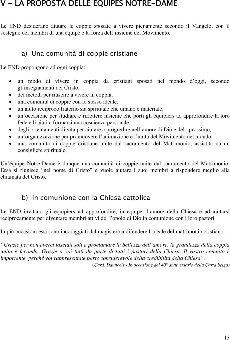 a) Una comunità di coppie cristiane Le END propongono ad ogni coppia: un modo di vivere in coppia da cristiani sposati nel mondo d oggi, secondo gl insegnamenti del Cristo, dei metodi per riuscire a