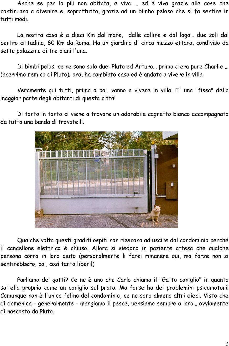 Di bimbi pelosi ce ne sono solo due: Pluto ed Arturo prima c'era pure Charlie (acerrimo nemico di Pluto); ora, ha cambiato casa ed è andato a vivere in villa.