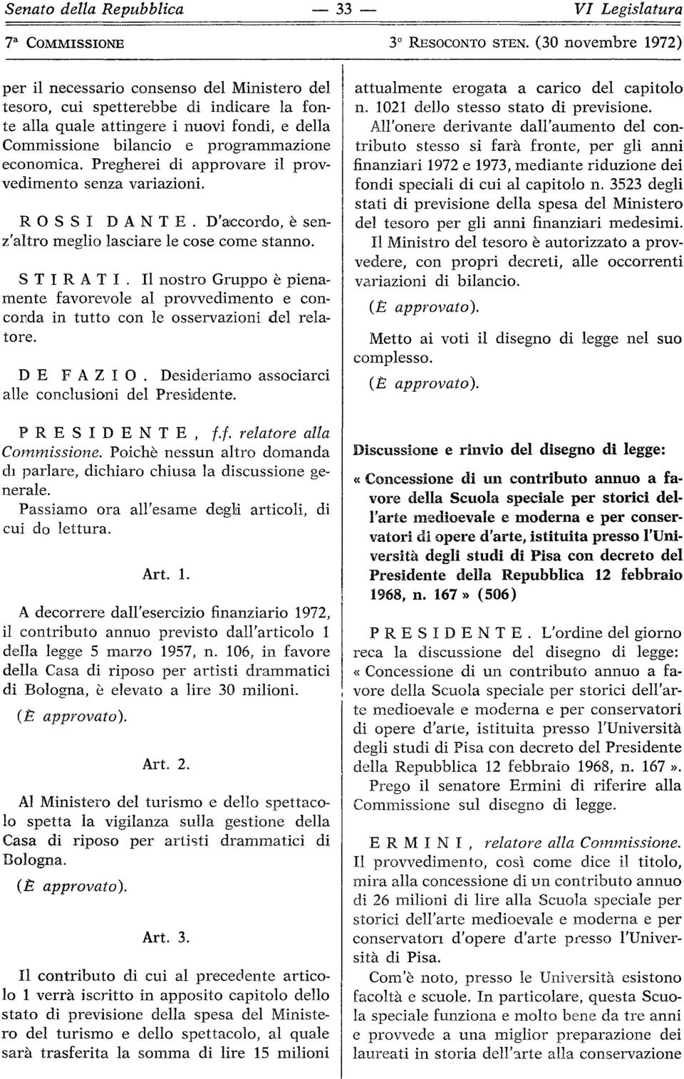 economica. Pregherei di approvare il provvedimento senza variazioni. ROSSI DANTE. D'accordo, è senz'altro meglio lasciare le cose come stanno. STIRATI.