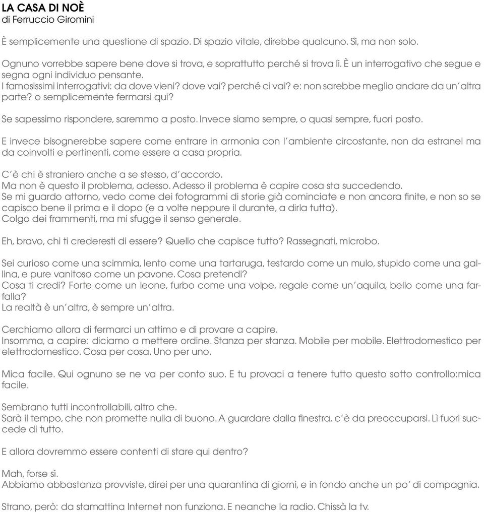 perché ci vai? e: non sarebbe meglio andare da un altra parte? o semplicemente fermarsi qui? Se sapessimo rispondere, saremmo a posto. Invece siamo sempre, o quasi sempre, fuori posto.