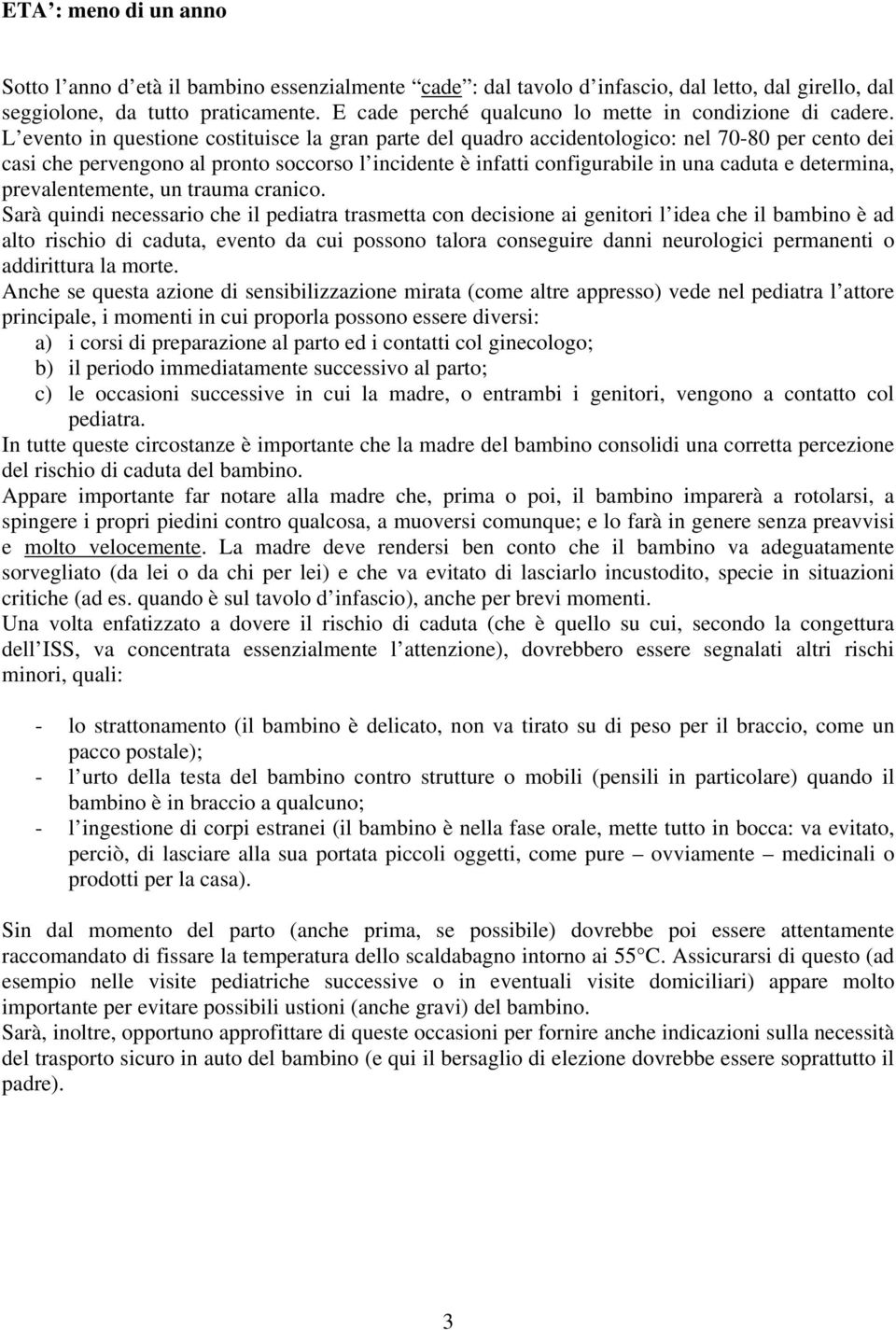 L evento in questione costituisce la gran parte del quadro accidentologico: nel 70-80 per cento dei casi che pervengono al pronto soccorso l incidente è infatti configurabile in una caduta e