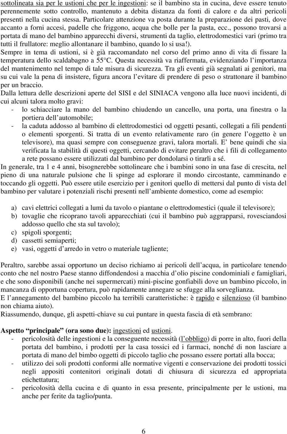 , possono trovarsi a portata di mano del bambino apparecchi diversi, strumenti da taglio, elettrodomestici vari (primo tra tutti il frullatore: meglio allontanare il bambino, quando lo si usa!).