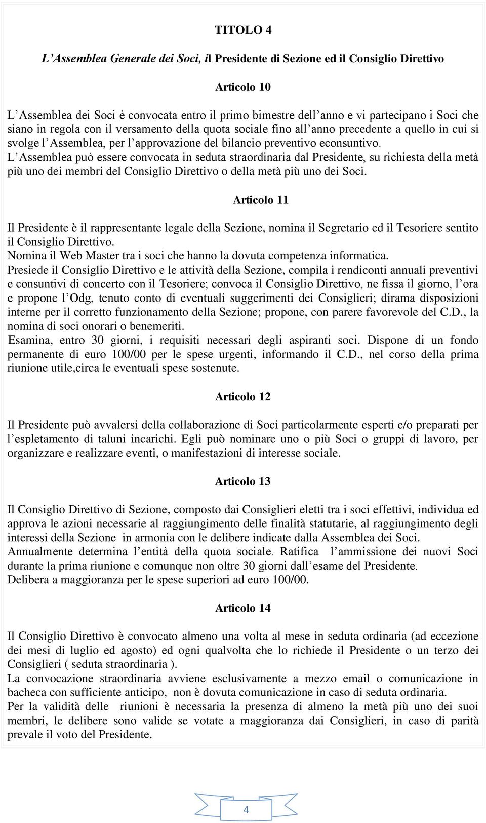 L Assemblea può essere convocata in seduta straordinaria dal Presidente, su richiesta della metà più uno dei membri del Consiglio Direttivo o della metà più uno dei Soci.