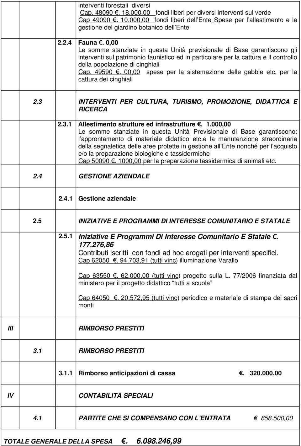 0,00 Le somme stanziate in questa Unità previsionale di Base garantiscono gli interventi sul patrimonio faunistico ed in particolare per la cattura e il controllo della popolazione di cinghiali Cap.